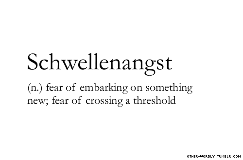 Schwellenangst (n.) fear of embarking on something new; fear of crossing a threshold. other-wordly.tumblr.com